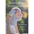 Raising Happy Healthy Children: Why Mothering Matters
