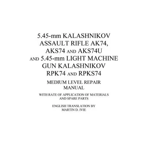 5.45-mm Kalashnikov Assault Rifle Ak74, Aks74 and Aks74U and 5.45-mm Light Machine Gun Kalashnikov Rpk74 and Rpks74 Medium Level Repair Manual: With R