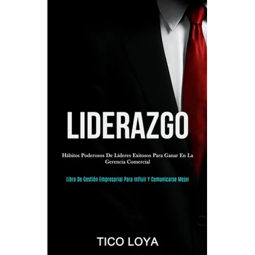 Liderazgo: Hábitos poderosos de líderes exitosos para ganar en la gerencia comercial (Libro de gestión empresarial para influir y comunicarse mejor)