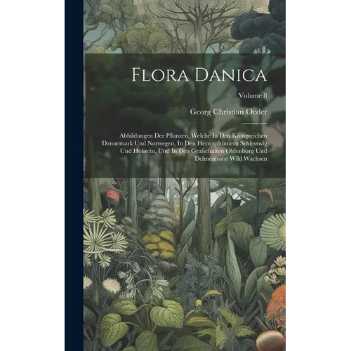 Flora Danica: Abbildungen Der Pflanzen, Welche In Den Königreichen Dannemark Und Norwegen, In Den Herzogthümern Schlesswig Und Holst