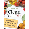 Clean Food Diet: Clean Eating + 50 Natural Recipes for Healthy Living