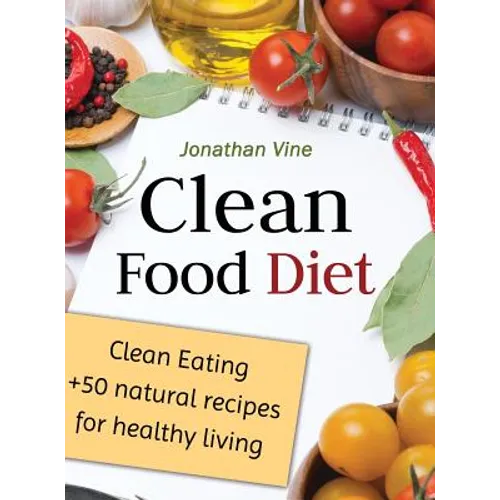 Clean Food Diet: Clean Eating + 50 Natural Recipes for Healthy Living