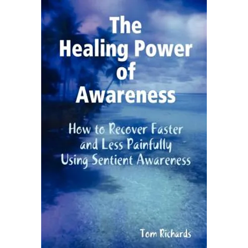 The Healing Power of Awareness: How to Recover Faster and Less Painfully Using Sentient Awareness