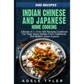 Indian Chinese and Japanese Home Cooking: 3 Books In 1: Over 300 Recipes Cookbook For Tasty Spicy Dishes From Traditional And Modern Asian Cuisine