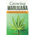 Growing Marijuana: The ultimate guide for beginners to grow indoor & outdoor weed in your garden and even start a business