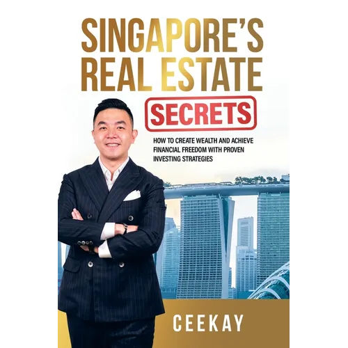 Singapore's Real Estate Secrets: How to Create Wealth & Achieve Financial Freedom with Proven Investing Strategies
