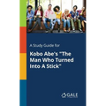 A Study Guide for Kobo Abe's "The Man Who Turned Into A Stick"