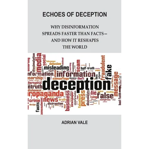 Echoes of Deception: Why Disinformation Spreads Faster than Facts-and How it Reshapes the World