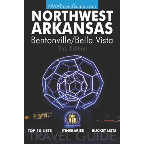 The Northwest Arkansas Travel Guide: Bentonville/Bella Vista: Official Guide For Top 10 Lists, Itineraries and Bucket Lists