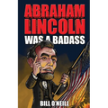 Abraham Lincoln Was A Badass: Crazy But True Stories About The United States' 16th President