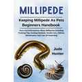 Millipede: Facts And Informations About Millipedes Including Training Tips, Feeding Methods, Health Care, Habitat, Maintenance And Cost Of Ownership