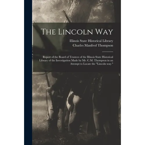 The Lincoln Way: Report of the Board of Trustees of the Illinois State Historical Library of the Investigation Made by Mr. C.M. Thompso