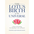 The Lotus Birth of the Universe: A Theory of Everything - From Big Bang, to Life, and Beyond