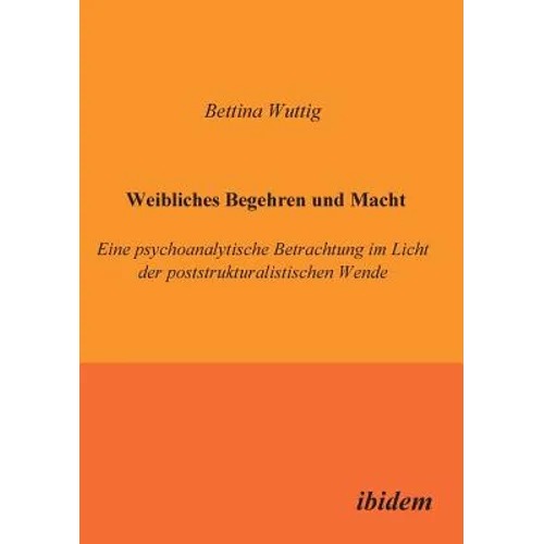 Weibliches Begehren und Macht. Eine psychoanalytische Betrachtung im Licht der poststrukturalistischen Wende