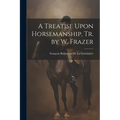 A Treatise Upon Horsemanship, Tr. by W. Frazer