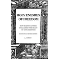 Holy Enemies of Freedom: How Martin Luther Unleashed the Beast of Anti-Semitism