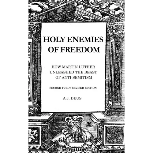 Holy Enemies of Freedom: How Martin Luther Unleashed the Beast of Anti-Semitism