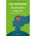 El Placebo Eres Tú. Descubre El Poder de Tu Mente / You Are the Placebo: Making Your Mind Matter