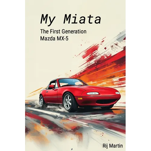 My Miata: The First Generation Mazda MX-5: A complete guide to the United States produced 1990-1997 Mazda Miata
