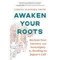 Awaken Your Roots: Reclaim Your Ancestry and Sovereignty by Heeding the Jaguar's Call