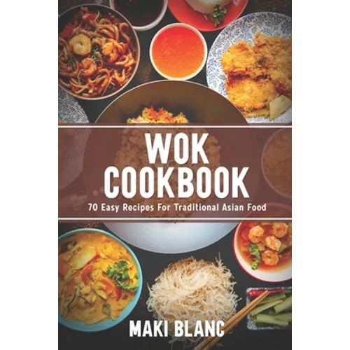 Wok Cookbook: 70 Easy Recipes For Traditional Asian Food