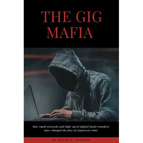 The Gig Mafia: How Small Networks and High-Speed Digital Funds Transfers Have Changed the Face of Organized Crime
