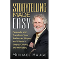 Storytelling Made Easy: Persuade and Transform Your Audiences, Buyers, and Clients - Simply, Quickly, and Profitably