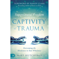 Supernatural Freedom from the Captivity of Trauma: Overcoming the Hindrance to Your Wholeness
