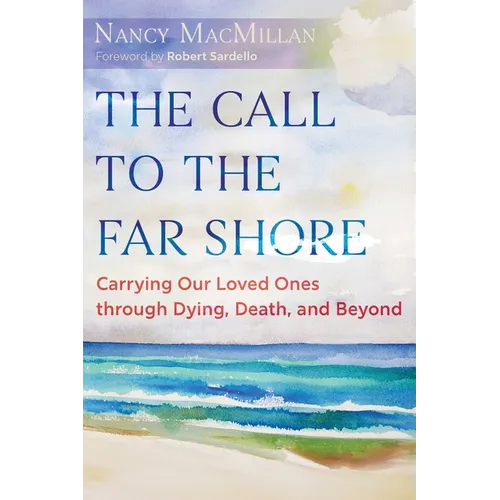 The Call to the Far Shore: Carrying Our Loved Ones Through Dying, Death, and Beyond