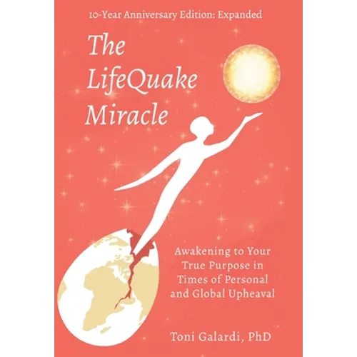 The LifeQuake Miracle: Awakening to Your True Purpose in Times of Personal and Global Upheaval