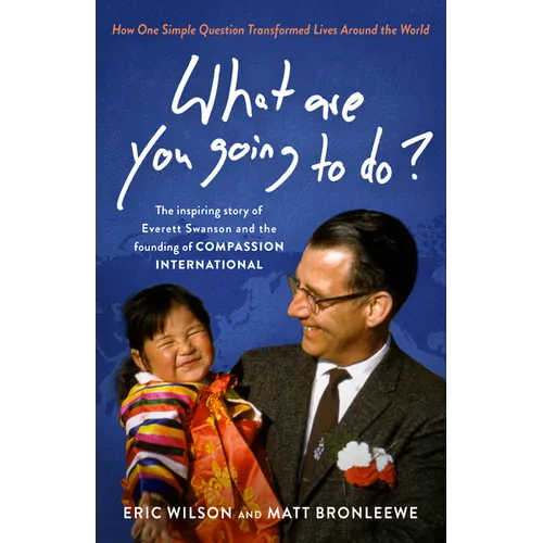 What Are You Going to Do?: How One Simple Question Transformed Lives Around the World: The Inspiring Story of Everett Swanson and the Founding of Comp