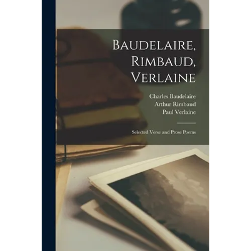 Baudelaire, Rimbaud, Verlaine; Selected Verse and Prose Poems