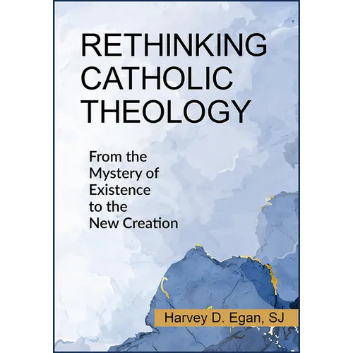 Rethinking Catholic Theology: From the Mystery of Existence to the New Creation