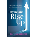 Physicians Rise Up: The Guide to Evolving as a Healthcare Leader