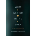 What We Find in the Dark: Loss, Hope, and God's Presence in Grief