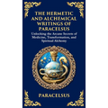The Hermetic and Alchemical Writings of Paracelsus: Unlocking the Secrets of Nature and Transformation (Deluxe Hardbound Edition)