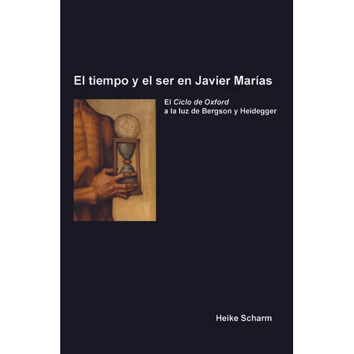 El Tiempo Y El Ser En Javier Marías: El Ciclo de Oxford a la Luz de Bergson Y Heidegger