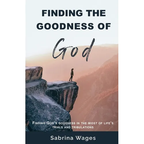Finding the Goodness of God: Finding God's Goodness in the Midst of Life's Trials and Tribulations
