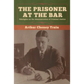 The Prisoner at the Bar: Sidelights on the Administration of Criminal Justice