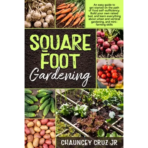 Square Foot Gardening: An easy guide to get started on the path of food self-sufficiency. Build your own raised bed, and learn everything abo