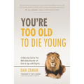 You're Too Old to Die Young: A Wake-Up Call for the Male Baby Boomer on How to Age with Dignity