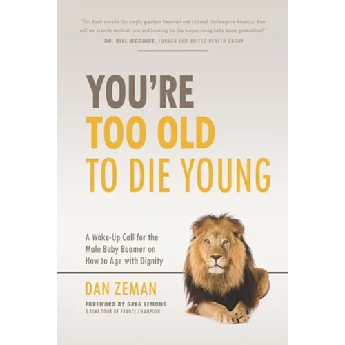 You're Too Old to Die Young: A Wake-Up Call for the Male Baby Boomer on How to Age with Dignity