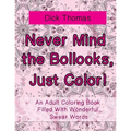 Never Mind the Bollocks, Just Color!: An Adult Coloring Book Filled With Wonderful Swear Words