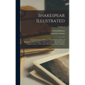 Shakespear Illustrated: Or the Novels and Histories, On Which the Plays of Shakespear Are Founded: Collected and Translated From the Original