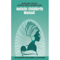 Holistic Childbirth Manual: An Inclusive, Holistic, Evidence-based Childbirth Guide