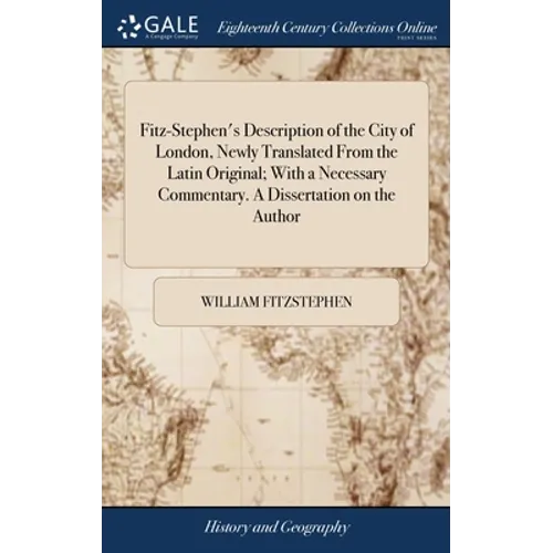 Fitz-Stephen's Description of the City of London, Newly Translated From the Latin Original; With a Necessary Commentary. A Dissertation on the Author
