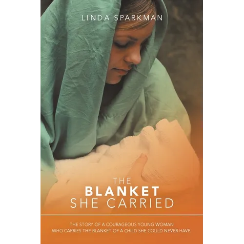 The Blanket She Carried: The Story of a Courageous Young Woman Who Carries the Blanket of the Child She Could Never Have - Paperback