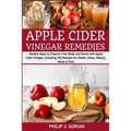 Apple Cider Vinegar Remedies: Healthy Ways to Cleanse Your Body and Home with Apple Cider Vinegar, Including 105 Recipes for Health, Detox, Beauty, Ho