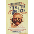The Most Interesting American: Personal Encounters, Quotations, and First-Hand Impressions of Theodore Roosevelt