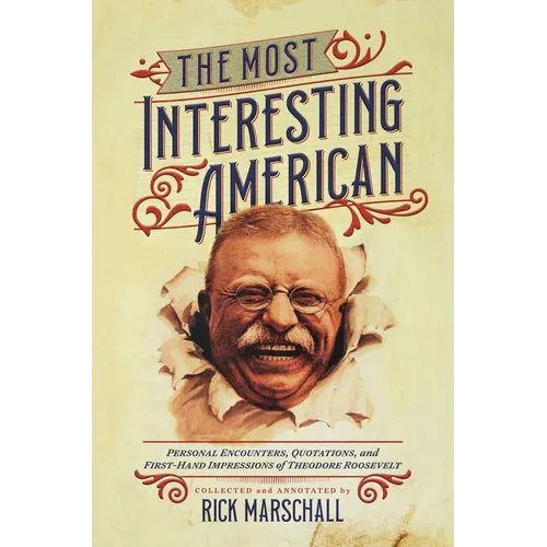 The Most Interesting American: Personal Encounters, Quotations, and First-Hand Impressions of Theodore Roosevelt